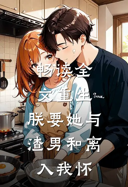 畅读全文重生：朕要她与渣男和离，入我怀