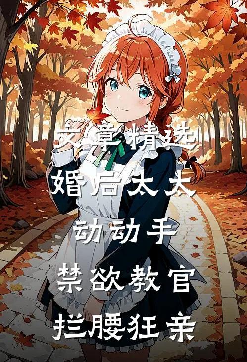 文章精选婚后太太动动手，禁欲教官拦腰狂亲