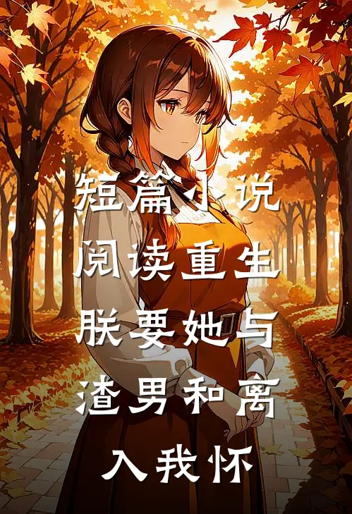 短篇小说阅读重生：朕要她与渣男和离，入我怀