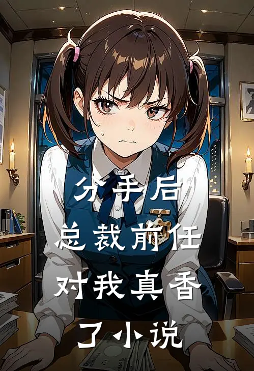 分手后,总裁前任对我真香了小说