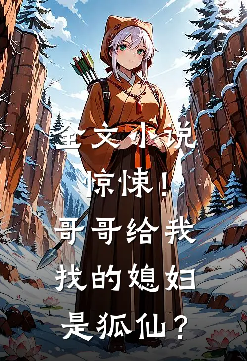 全文小说惊悚！哥哥给我找的媳妇是狐仙？