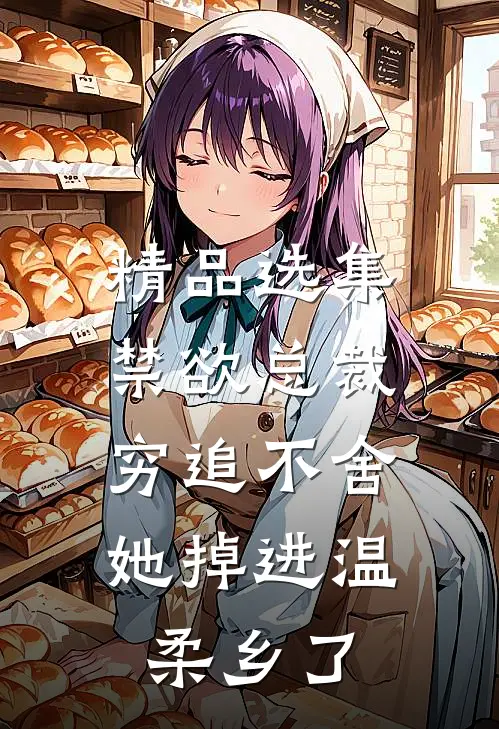 精品选集禁欲总裁穷追不舍，她掉进温柔乡了