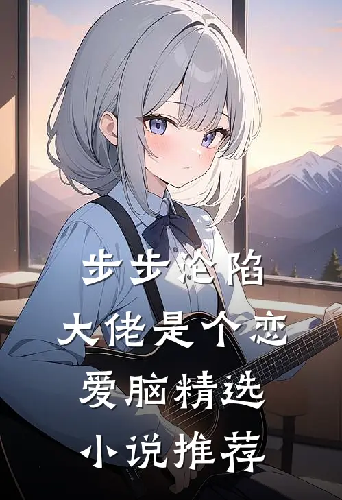 步步沦陷，大佬是个恋爱脑精选小说推荐