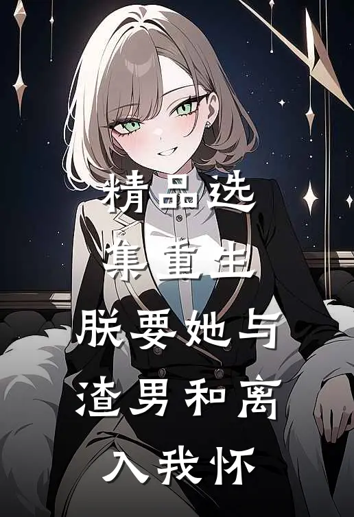 精品选集重生：朕要她与渣男和离，入我怀