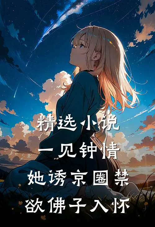 精选小说一见钟情：她诱京圈禁欲佛子入怀