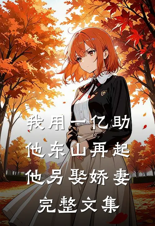 我用一亿助他东山再起，他另娶娇妻完整文集
