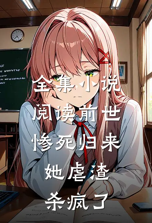 全集小说阅读前世惨死归来，她虐渣杀疯了