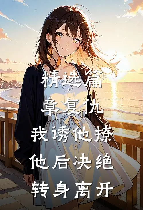 精选篇章复仇：我诱他撩他后决绝转身离开