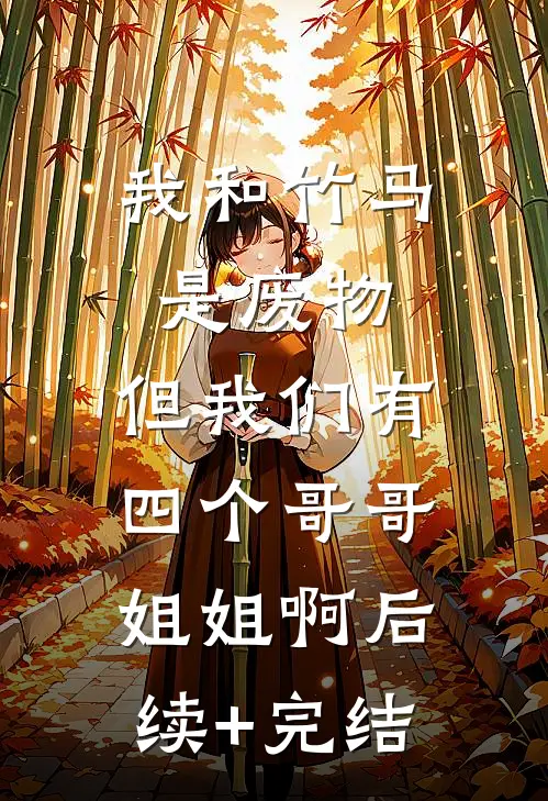 我和竹马是废物，但我们有四个哥哥姐姐啊后续+完结