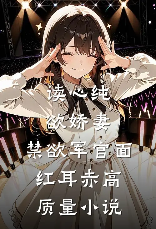 读心纯欲娇妻，禁欲军官面红耳赤高质量小说