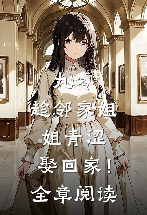 九零：趁邻家姐姐青涩，娶回家！全章阅读