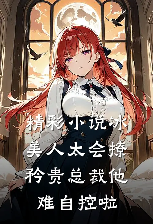 精彩小说冰美人太会撩，矜贵总裁他难自控啦
