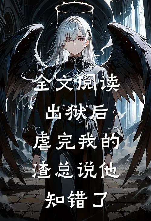 全文阅读出狱后，虐完我的渣总说他知错了