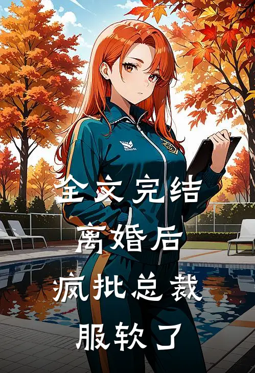 全文完结离婚后，疯批总裁服软了