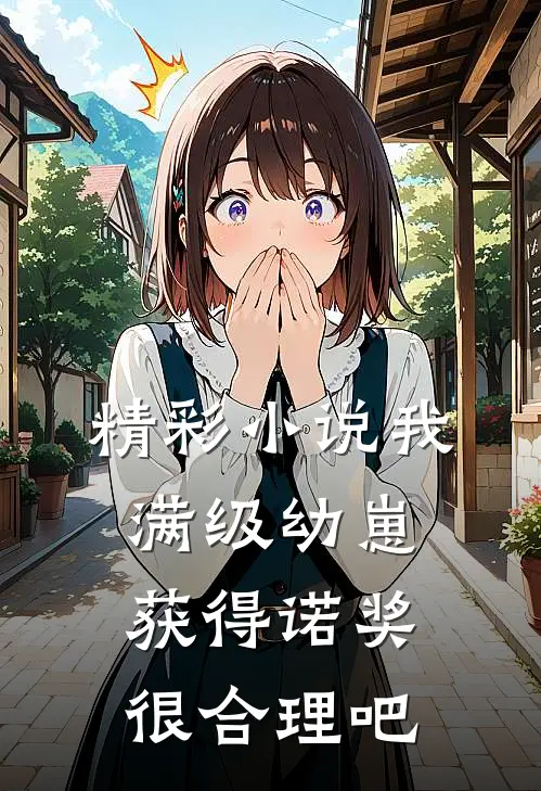 精彩小说我，满级幼崽，获得诺奖很合理吧