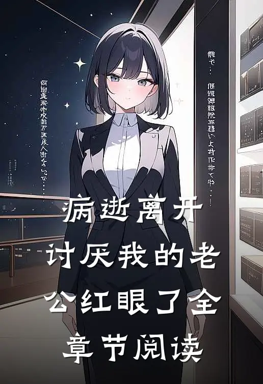 病逝离开，讨厌我的老公红眼了全章节阅读