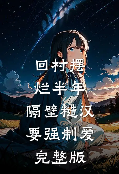 回村摆烂半年，隔壁糙汉要强制爱完整版