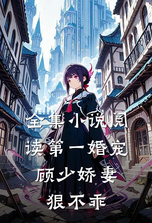 全集小说阅读第一婚宠：顾少娇妻狠不乖