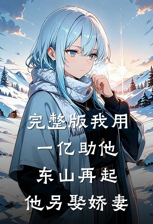 完整版我用一亿助他东山再起，他另娶娇妻