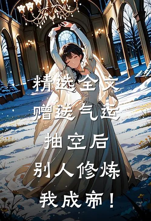 精选全文赠送气运抽空后，别人修炼我成帝！