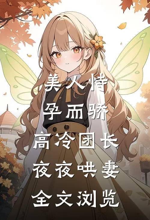 美人恃孕而骄，高冷团长夜夜哄妻全文浏览
