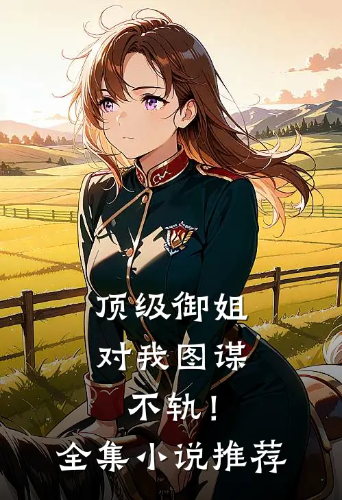 顶级御姐，对我图谋不轨！全集小说推荐