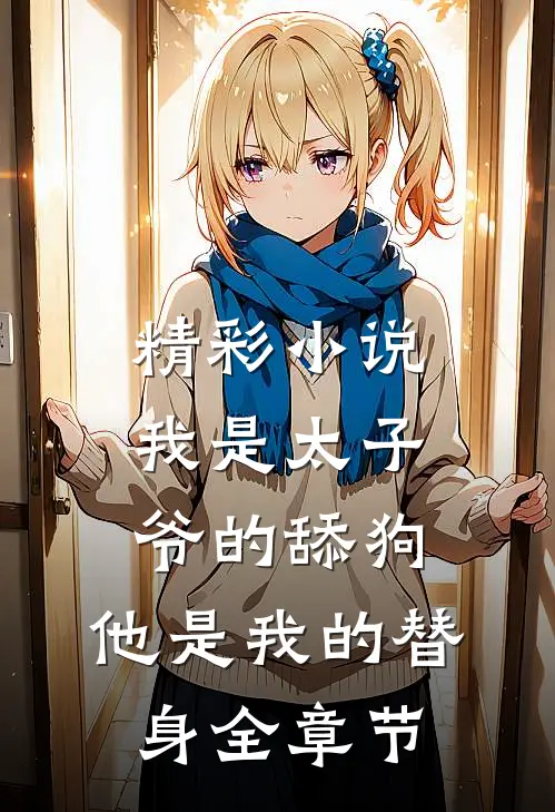 精彩小说我是太子爷的舔狗,他是我的替身全章节