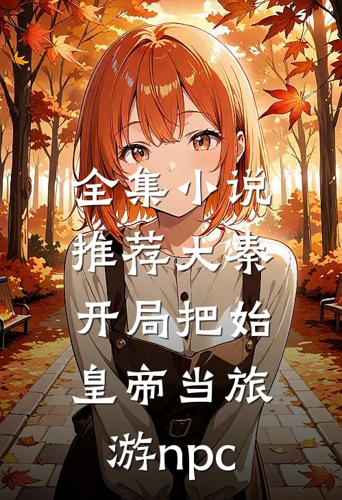 全集小说推荐大秦：开局把始皇帝当旅游npc