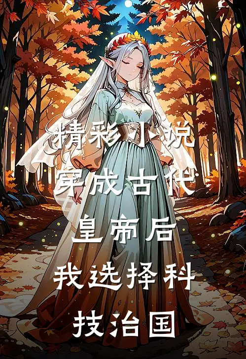 精彩小说穿成古代皇帝后，我选择科技治国
