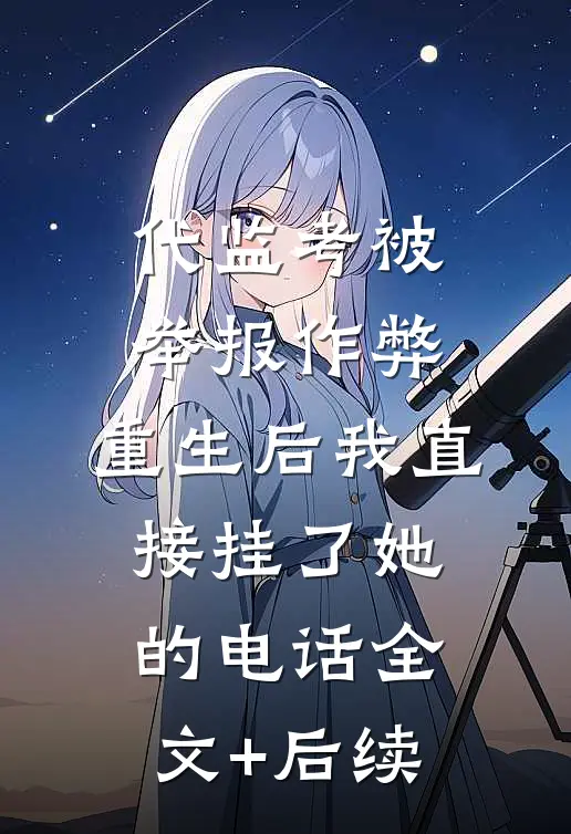 代监考被举报作弊，重生后我直接挂了她的电话全文+后续