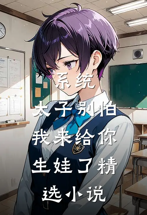 系统：太子别怕，我来给你生娃了精选小说