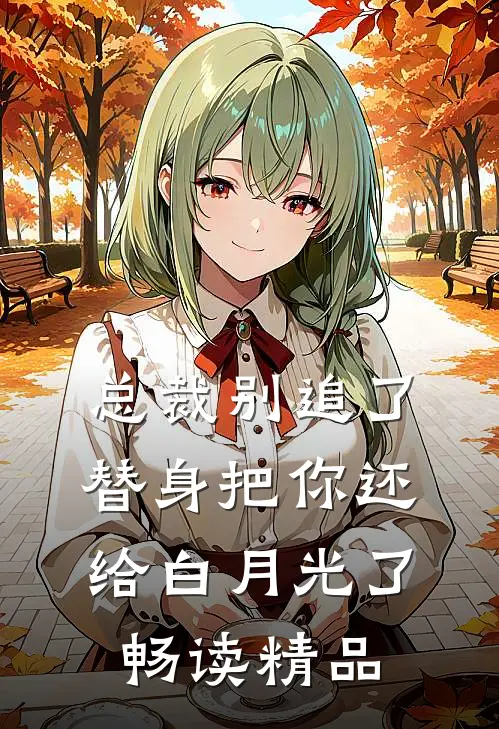 总裁别追了，替身把你还给白月光了畅读精品