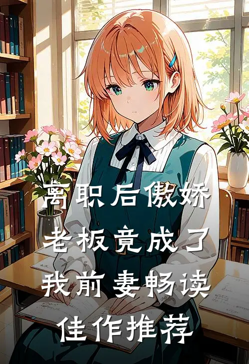 离职后傲娇老板竟成了我前妻畅读佳作推荐