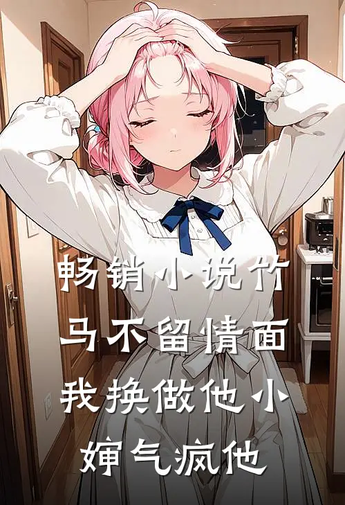 畅销小说竹马不留情面，我换做他小婶气疯他