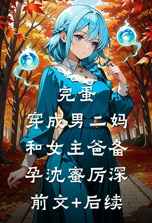 完蛋，穿成男二妈，和女主爸备孕沈蜜厉深前文+后续
