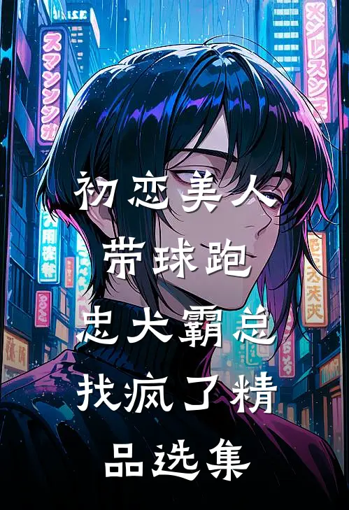 初恋美人带球跑，忠犬霸总找疯了精品选集