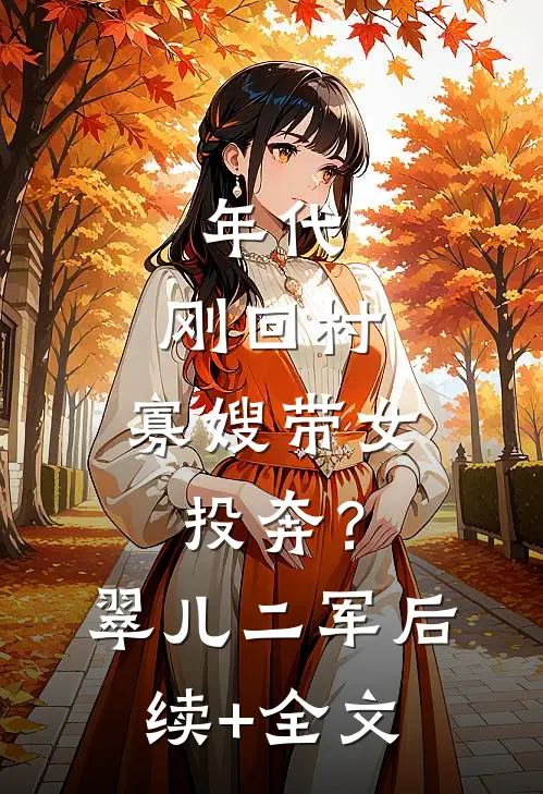 年代：刚回村，寡嫂带女投奔？翠儿二军后续+全文