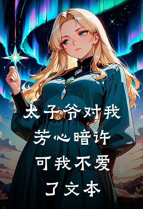 太子爷对我芳心暗许，可我不爱了文本