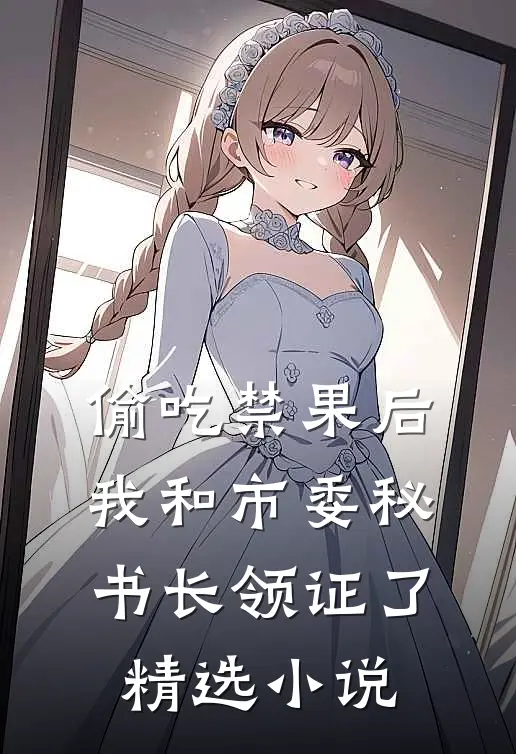 偷吃禁果后，我和市委秘书长领证了精选小说