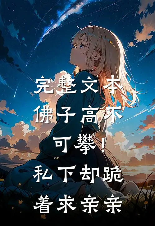 完整文本佛子高不可攀！私下却跪着求亲亲