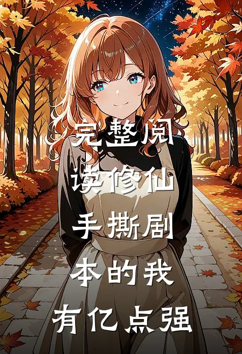 完整阅读修仙：手撕剧本的我，有亿点强