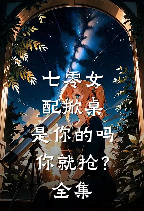 七零女配掀桌，是你的吗你就抢？全集