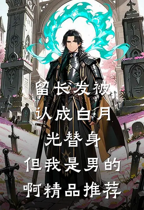 留长发被认成白月光替身，但我是男的啊精品推荐