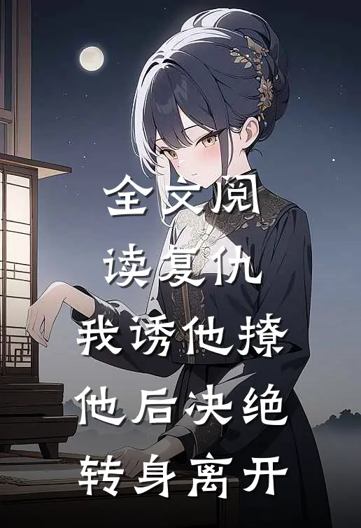 全文阅读复仇：我诱他撩他后决绝转身离开