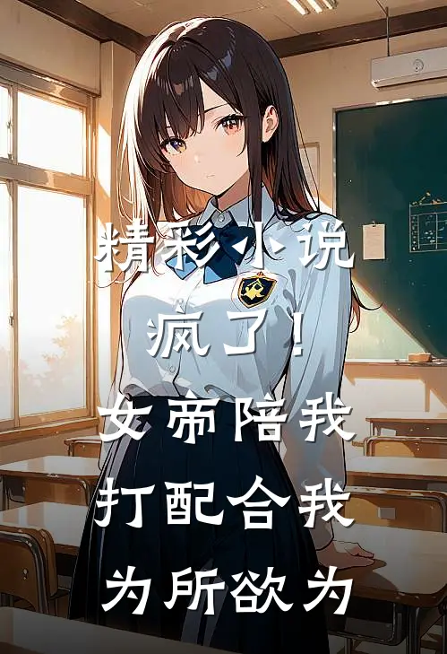 精彩小说疯了！女帝陪我打配合，我为所欲为