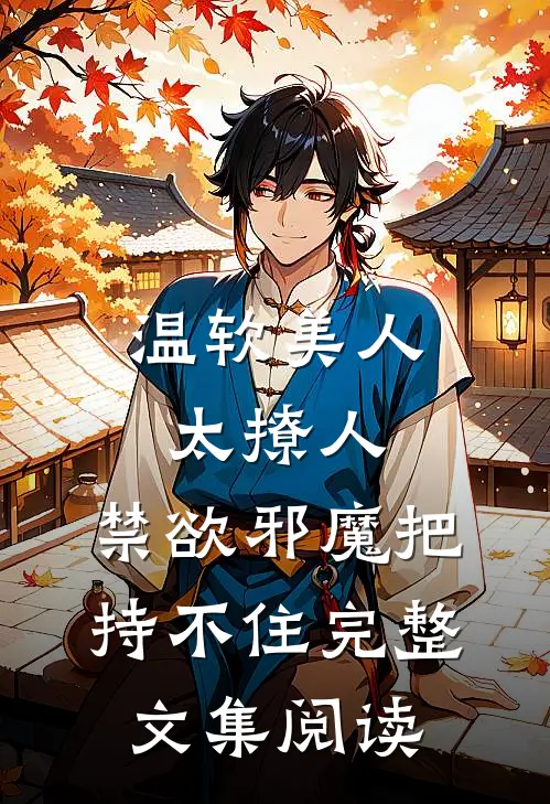 温软美人太撩人，禁欲邪魔把持不住完整文集阅读