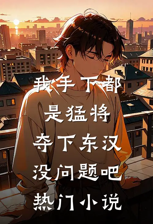 我手下都是猛将，夺下东汉没问题吧热门小说