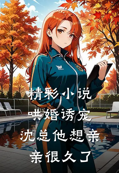 精彩小说哄婚诱宠，沈总他想亲亲很久了