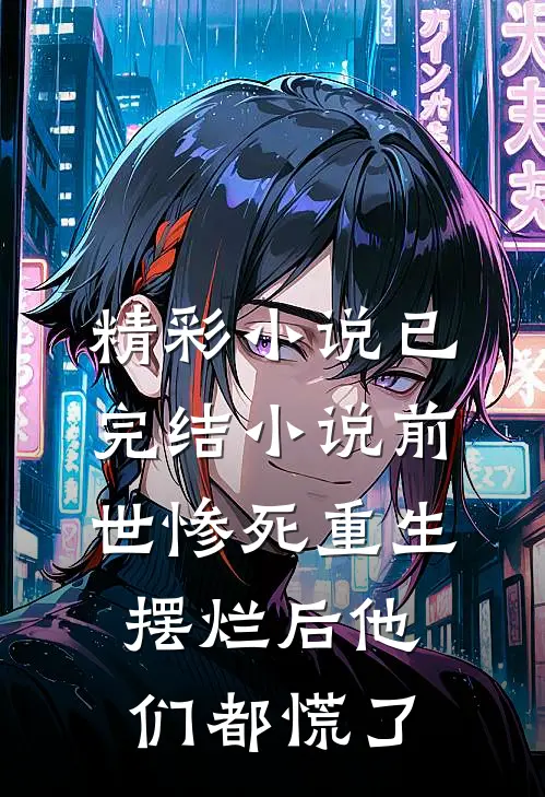 精彩小说已完结小说前世惨死重生摆烂后他们都慌了