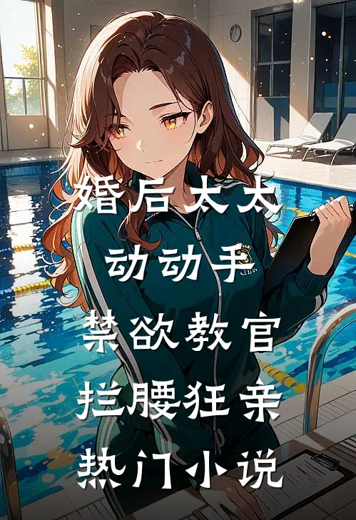 婚后太太动动手，禁欲教官拦腰狂亲热门小说